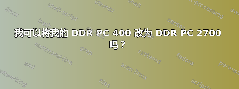 我可以将我的 DDR PC 400 改为 DDR PC 2700 吗？