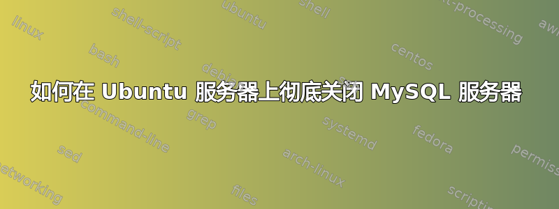 如何在 Ubuntu 服务器上彻底关闭 MySQL 服务器