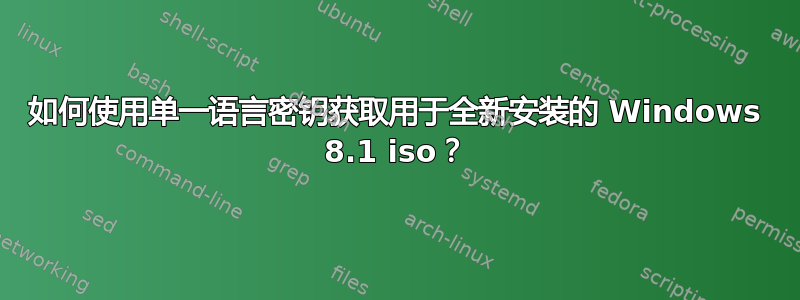 如何使用单一语言密钥获取用于全新安装的 Windows 8.1 iso？