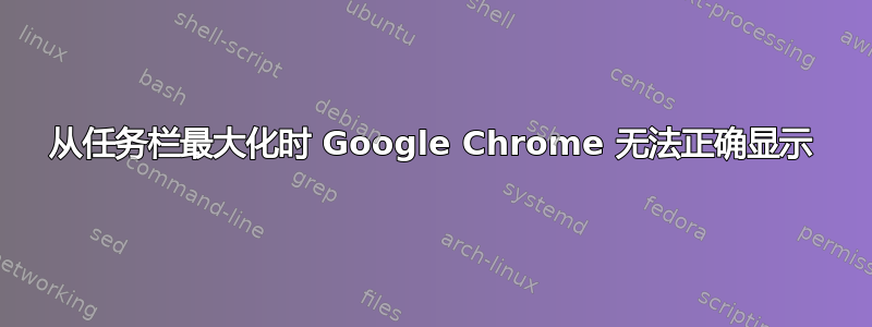 从任务栏最大化时 Google Chrome 无法正确显示