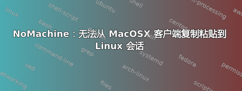 NoMachine：无法从 MacOSX 客户端复制粘贴到 Linux 会话