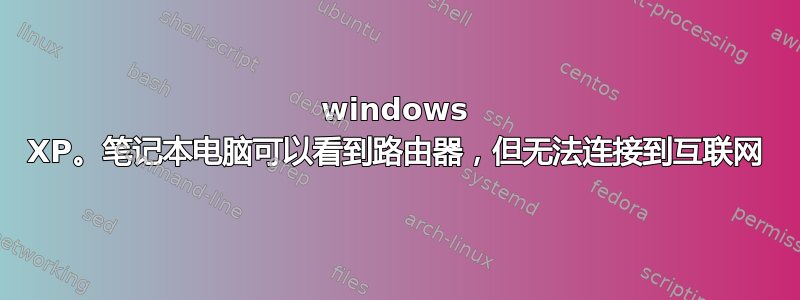 windows XP。笔记本电脑可以看到路由器，但无法连接到互联网