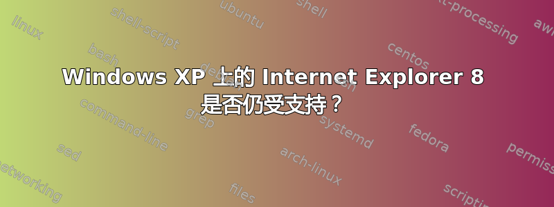 Windows XP 上的 Internet Explorer 8 是否仍受支持？