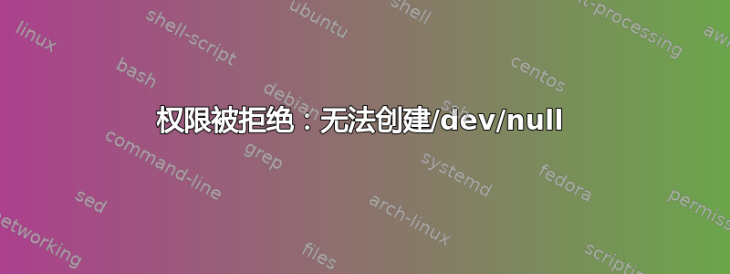 权限被拒绝：无法创建/dev/null