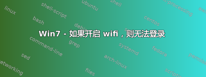 Win7 - 如果开启 wifi，则无法登录