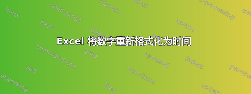 Excel 将数字重新格式化为时间