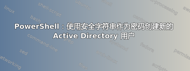 PowerShell：使用安全字符串作为密码创建新的 Active Directory 用户