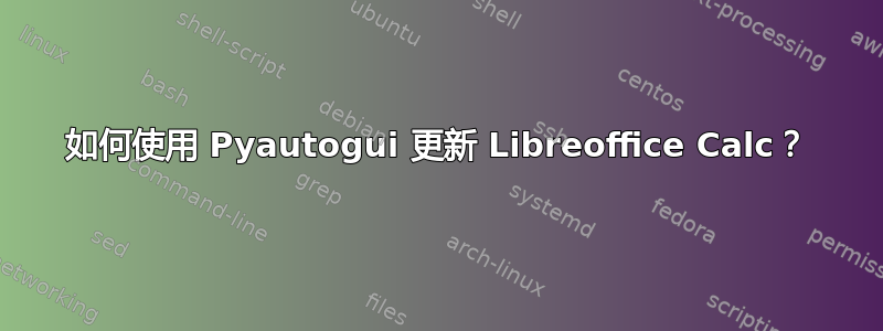 如何使用 Pyautogui 更新 Libreoffice Calc？