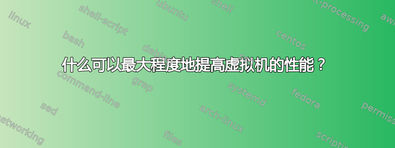 什么可以最大程度地提高虚拟机的性能？