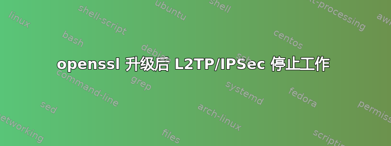 openssl 升级后 L2TP/IPSec 停止工作