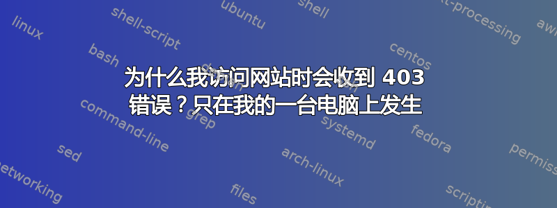 为什么我访问网站时会收到 403 错误？只在我的一台电脑上发生