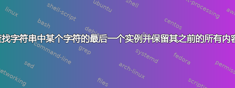 查找字符串中某个字符的最后一个实例并保留其之前的所有内容