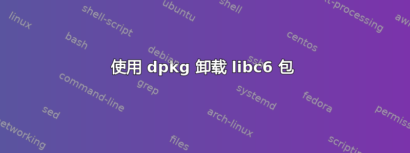 使用 dpkg 卸载 libc6 包