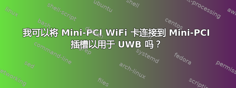 我可以将 Mini-PCI WiFi 卡连接到 Mini-PCI 插槽以用于 UWB 吗？