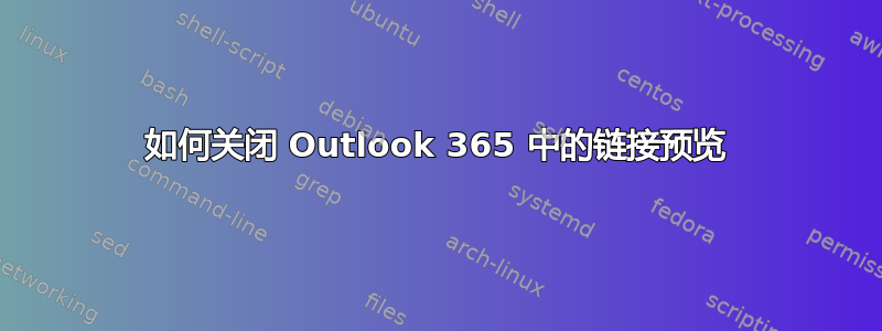 如何关闭 Outlook 365 中的链接预览