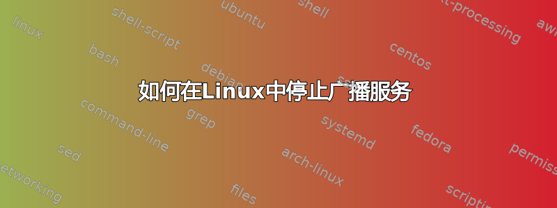 如何在Linux中停止广播服务