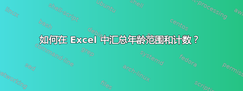 如何在 Excel 中汇总年龄范围和计数？