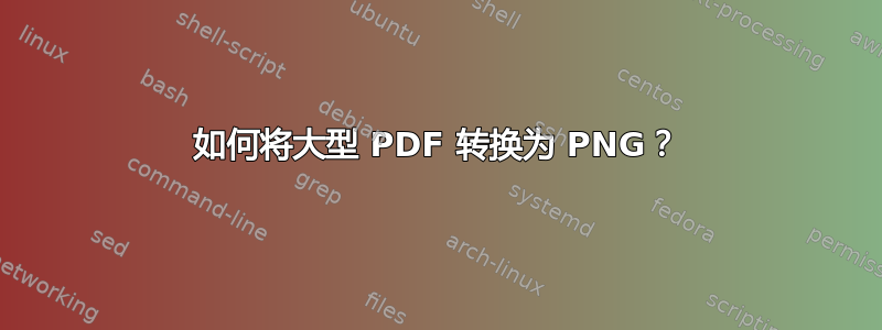 如何将大型 PDF 转换为 PNG？