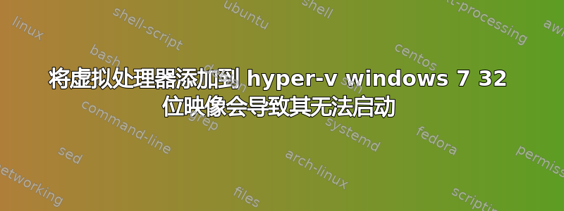 将虚拟处理器添加到 hyper-v windows 7 32 位映像会导致其无法启动