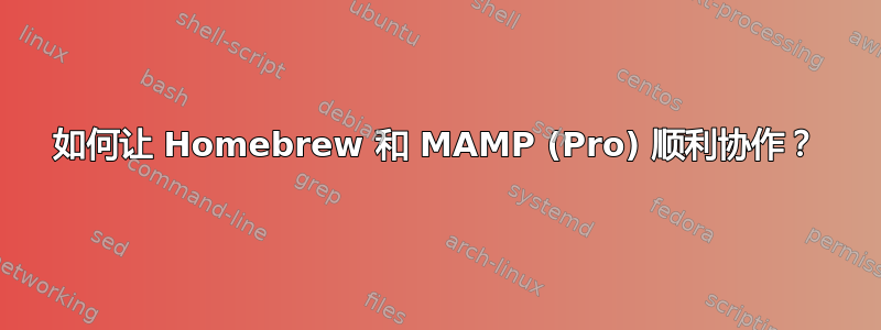 如何让 Homebrew 和 MAMP (Pro) 顺利协作？