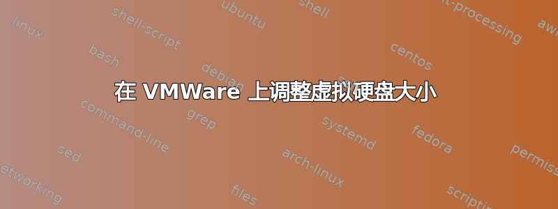 在 VMWare 上调整虚拟硬盘大小