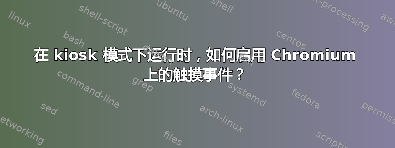 在 kiosk 模式下运行时，如何启用 Chromium 上的触摸事件？