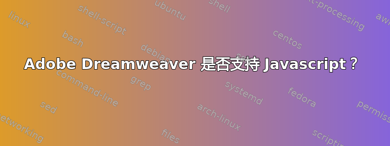 Adobe Dreamweaver 是否支持 Javascript？