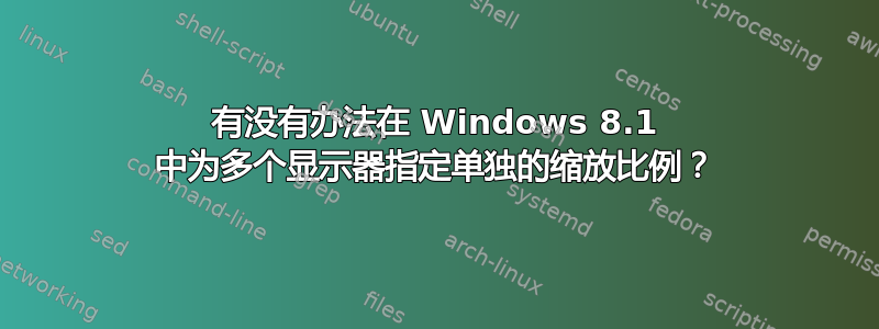 有没有办法在 Windows 8.1 中为多个显示器指定单独的缩放比例？