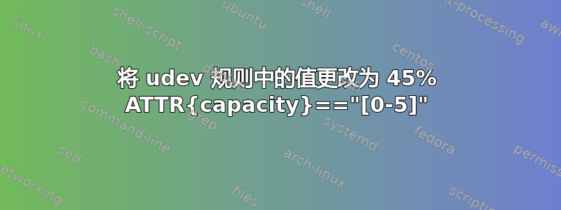 将 udev 规则中的值更改为 45% ATTR{capacity}=="[0-5]"