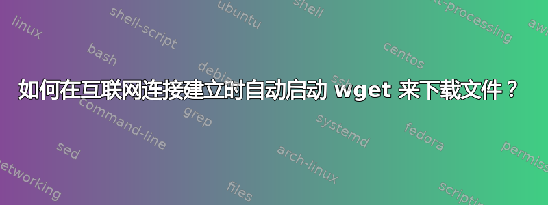 如何在互联网连接建立时自动启动 wget 来下载文件？