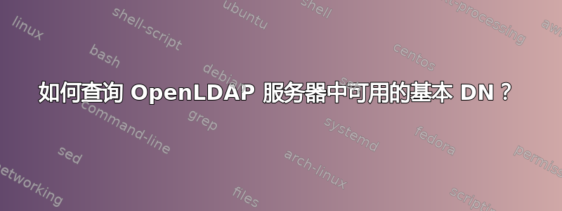 如何查询 OpenLDAP 服务器中可用的基本 DN？