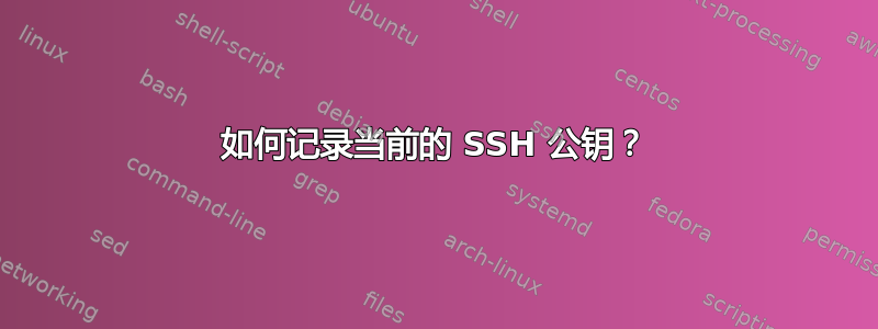 如何记录当前的 SSH 公钥？