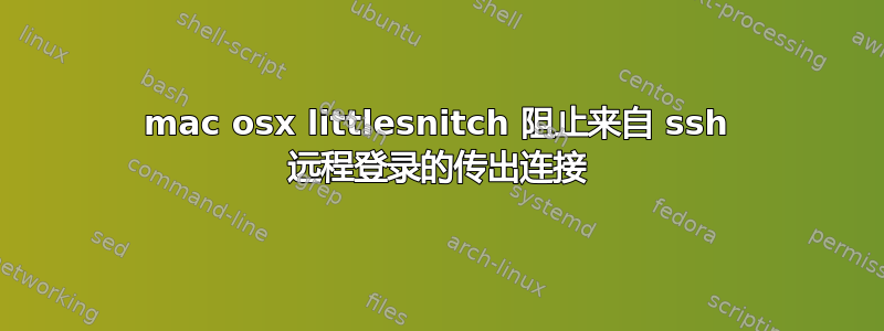 mac osx littlesnitch 阻止来自 ssh 远程登录的传出连接