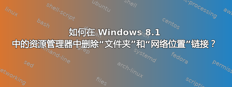 如何在 Windows 8.1 中的资源管理器中删除“文件夹”和“网络位置”链接？