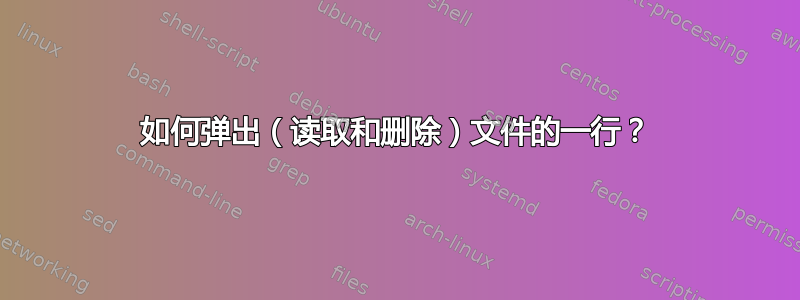 如何弹出（读取和删除）文件的一行？