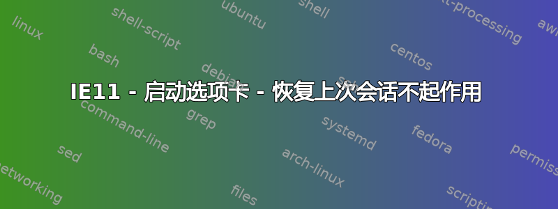 IE11 - 启动选项卡 - 恢复上次会话不起作用