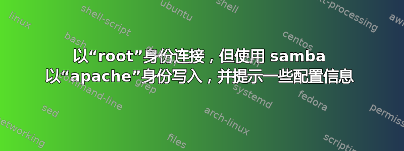 以“root”身份连接，但使用 samba 以“apache”身份写入，并提示一些配置信息