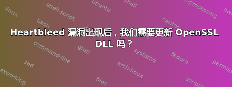 Heartbleed 漏洞出现后，我们需要更新 OpenSSL DLL 吗？