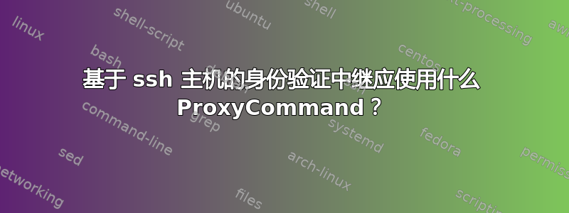 基于 ssh 主机的身份验证中继应使用什么 ProxyCommand？