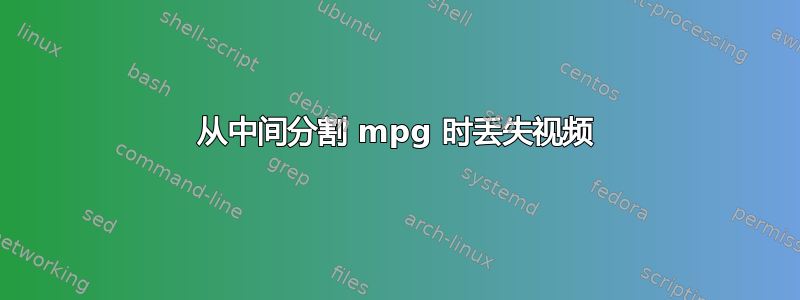 从中间分割 mpg 时丢失视频