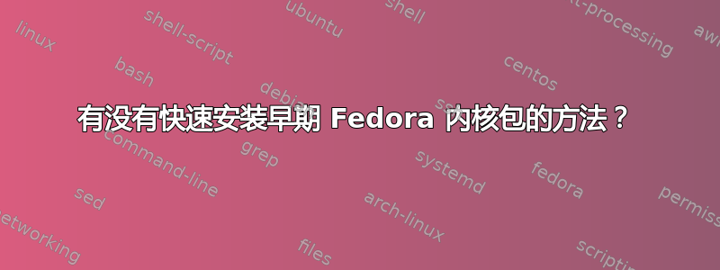 有没有快速安装早期 Fedora 内核包的方法？