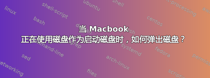 当 Macbook 正在使用磁盘作为启动磁盘时，如何弹出磁盘？