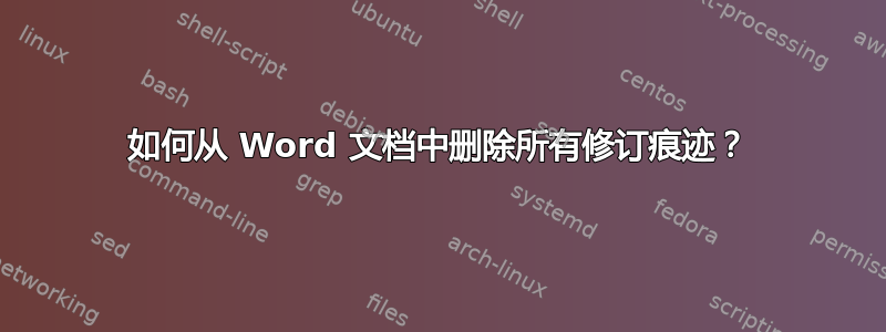 如何从 Word 文档中删除所有修订痕迹？