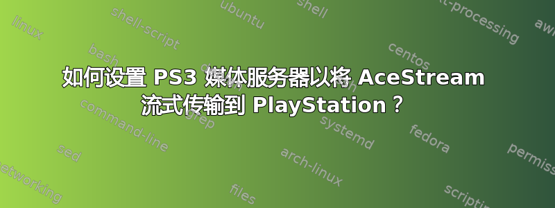 如何设置 PS3 媒体服务器以将 AceStream 流式传输到 PlayStation？