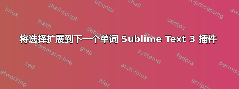 将选择扩展到下一个单词 Sublime Text 3 插件