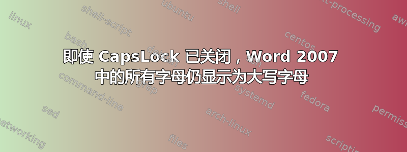 即使 CapsLock 已关闭，Word 2007 中的所有字母仍显示为大写字母