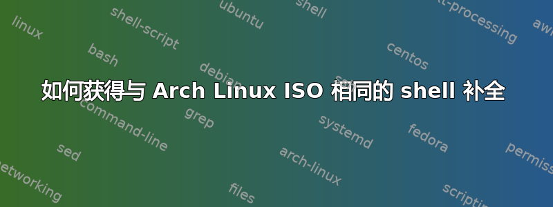 如何获得与 Arch Linux ISO 相同的 shell 补全