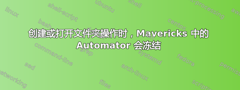 创建或打开文件夹操作时，Mavericks 中的 Automator 会冻结