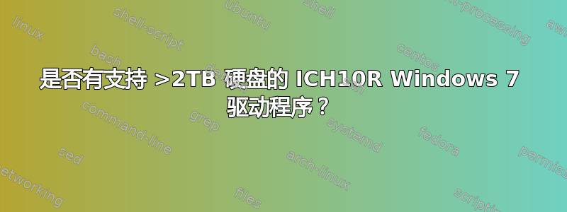 是否有支持 >2TB 硬盘的 ICH10R Windows 7 驱动程序？