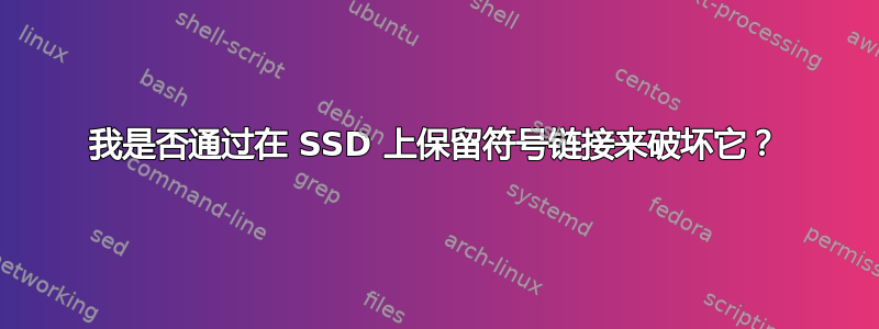 我是否通过在 SSD 上保留符号链接来破坏它？